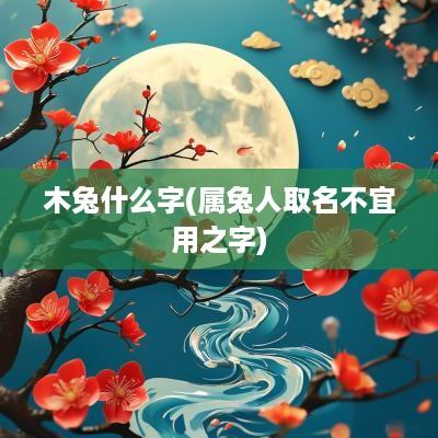 木兔什么字(属兔人取名不宜用之字)