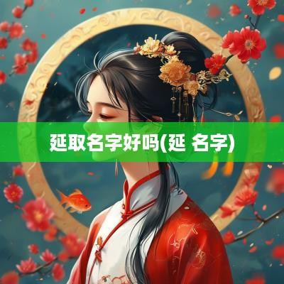 延取名字好吗(延 名字)