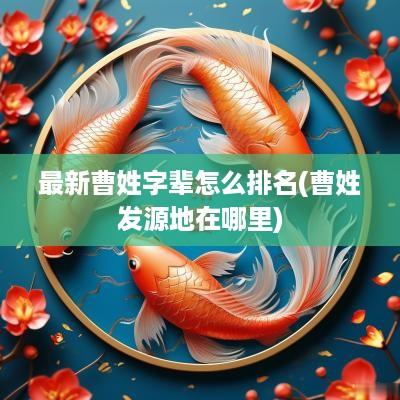 最新曹姓字辈怎么排名(曹姓发源地在哪里)