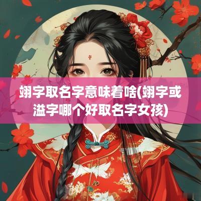 翊字取名字意味着啥(翊字或溢字哪个好取名字女孩)