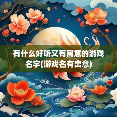 有什么好听又有寓意的游戏名字(游戏名有寓意)