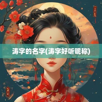 涛字的名字(涛字好听昵称)