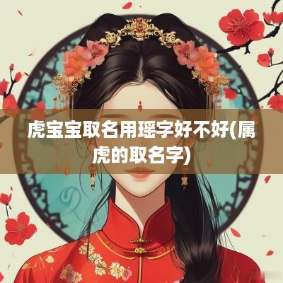 虎宝宝取名用瑶字好不好(属虎的取名字)