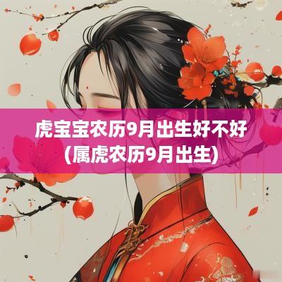 虎宝宝农历9月出生好不好(属虎农历9月出生)