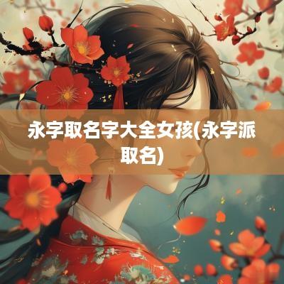 永字取名字大全女孩(永字派取名)