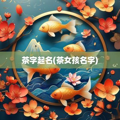 茶字起名(茶女孩名字)
