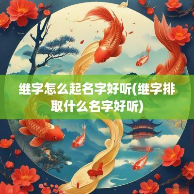 继字怎么起名字好听(继字排取什么名字好听)