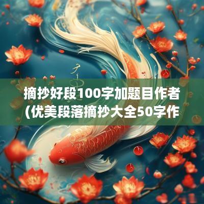 摘抄好段100字加题目作者(优美段落摘抄大全50字作者和题目)