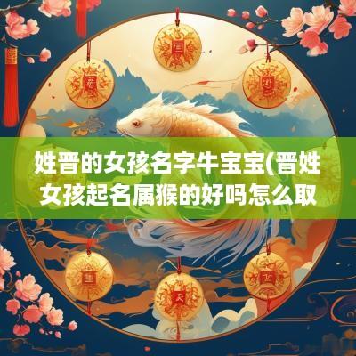 姓晋的女孩名字牛宝宝(晋姓女孩起名属猴的好吗怎么取)