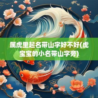 属虎里起名带山字好不好(虎宝宝的小名带山字旁)