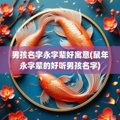 男孩名字永字辈好寓意(蛇年永字辈的好听男孩名字)