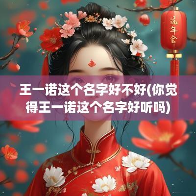 王一诺这个名字好不好(你觉得王一诺这个名字好听吗)
