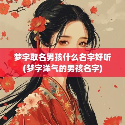 梦字取名男孩什么名字好听(梦字洋气的男孩名字)
