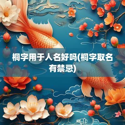 桐字用于人名好吗(桐字取名有禁忌)
