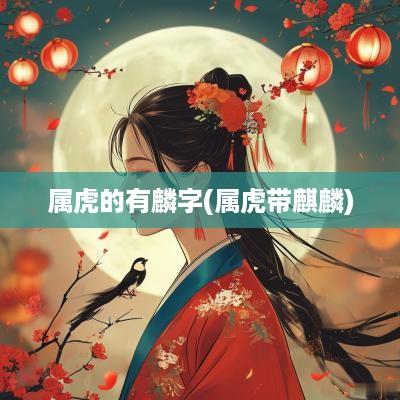 属虎的有麟字(属虎带麒麟)
