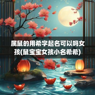 属鼠的用希字起名可以吗女孩(鼠宝宝女孩小名希希)