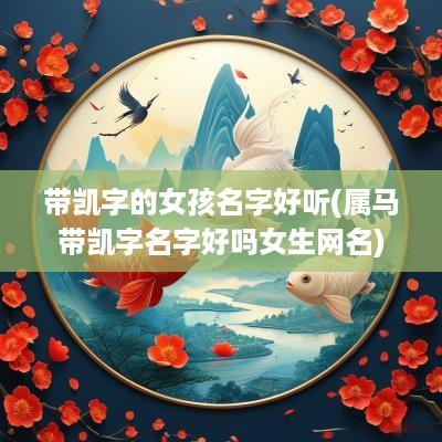 带凯字的女孩名字好听(属马带凯字名字好吗女生网名)