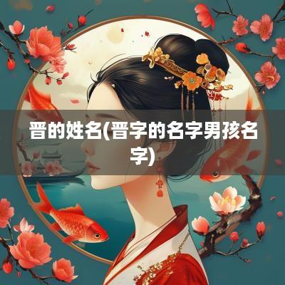 晋的姓名(晋字的名字男孩名字)