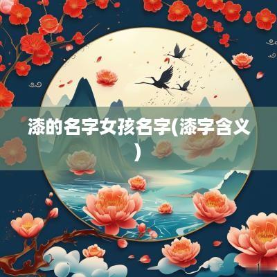 漆的名字女孩名字(漆字含义)