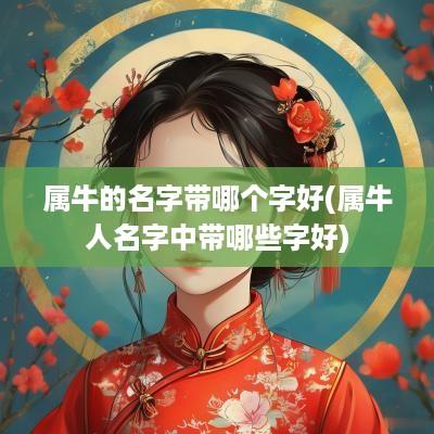属牛的名字带哪个字好(属牛人名字中带哪些字好)