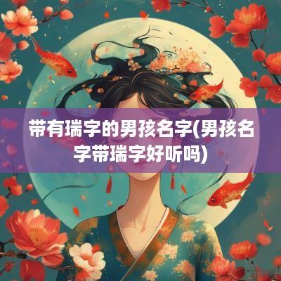 带有瑞字的男孩名字(男孩名字带瑞字好听吗)