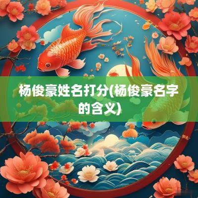 杨俊豪姓名打分(杨俊豪名字的含义)