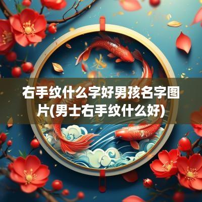 右手纹什么字好男孩名字图片(男士右手纹什么好)