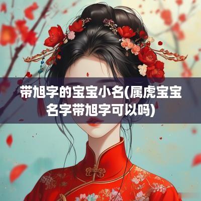 带旭字的宝宝小名(属虎宝宝名字带旭字可以吗)
