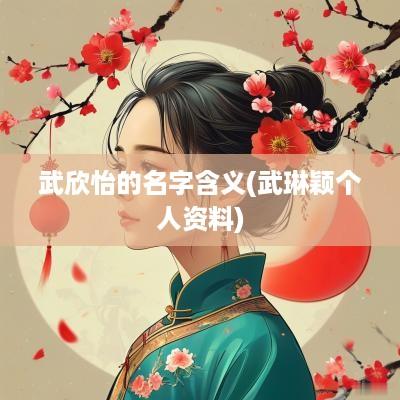 武欣怡的名字含义(武琳颖个人资料)