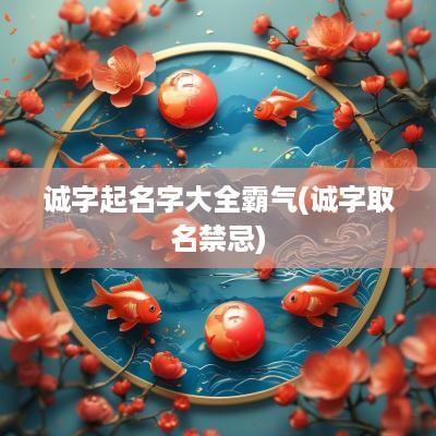 诚字起名字大全霸气(诚字取名禁忌)