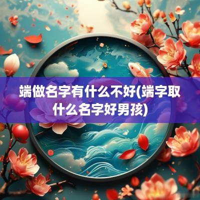 端做名字有什么不好(端字取什么名字好男孩)