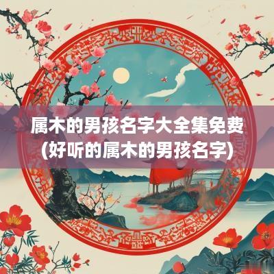 属木的男孩名字大全集免费(好听的属木的男孩名字)