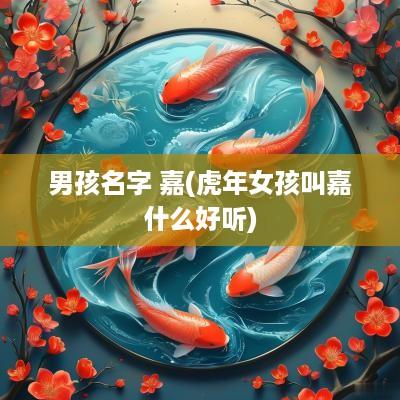 男孩名字 嘉(蛇年女孩叫嘉什么好听)