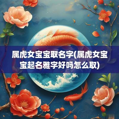 属虎女宝宝取名字(属虎女宝宝起名雅字好吗怎么取)