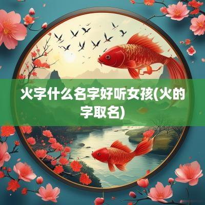 火字什么名字好听女孩(火的字取名)