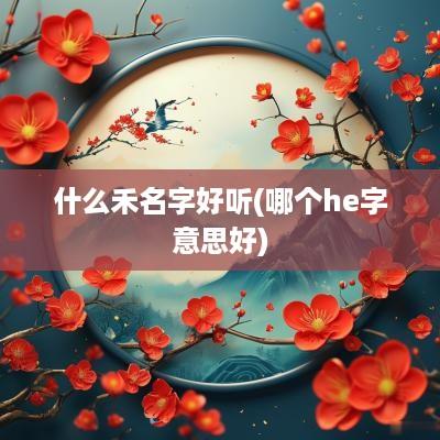 什么禾名字好听(哪个he字意思好)