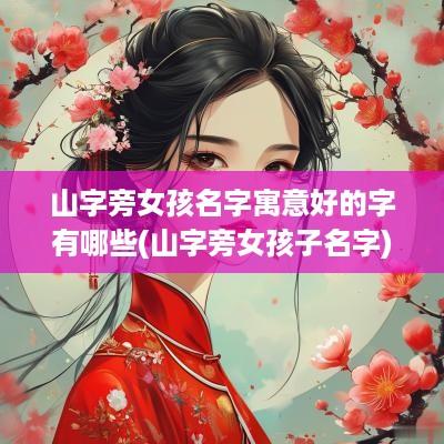山字旁女孩名字寓意好的字有哪些(山字旁女孩子名字)