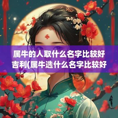 属牛的人取什么名字比较好吉利(属牛选什么名字比较好听女)