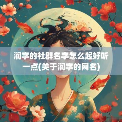 润字的社群名字怎么起好听一点(关于润字的网名)