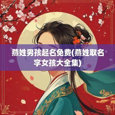 燕姓男孩起名免费(燕姓取名字女孩大全集)