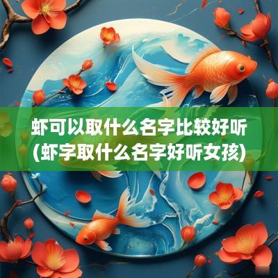 虾可以取什么名字比较好听(虾字取什么名字好听女孩)