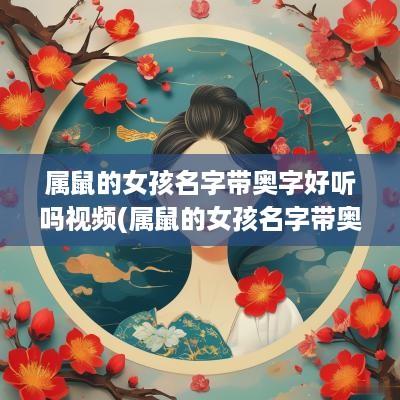 属鼠的女孩名字带奥字好听吗视频(属鼠的女孩名字带奥字好听吗)
