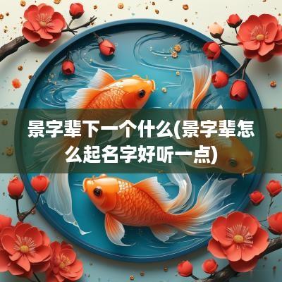 景字辈下一个什么(景字辈怎么起名字好听一点)