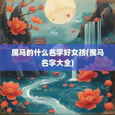 属马的什么名字好女孩(属马名字大全)