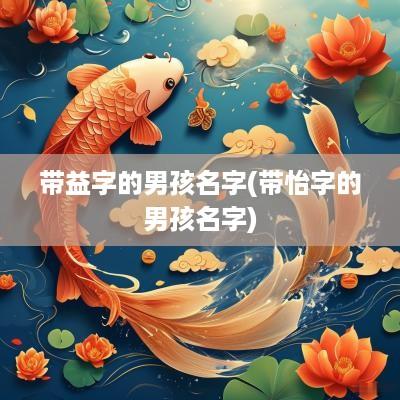 带益字的男孩名字(带怡字的男孩名字)