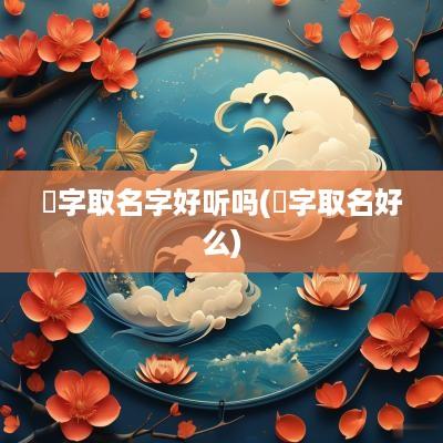 翯字取名字好听吗(秢字取名好么)
