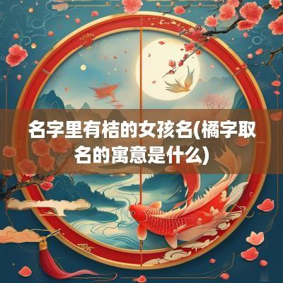 名字里有桔的女孩名(橘字取名的寓意是什么)
