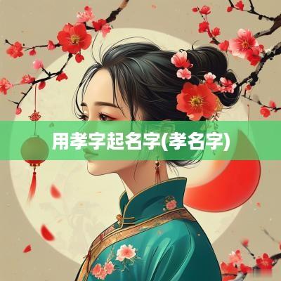 用孝字起名字(孝名字)