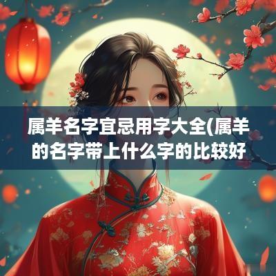 属羊名字宜忌用字大全(属羊的名字带上什么字的比较好)