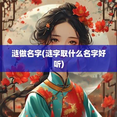 涟做名字(涟字取什么名字好听)